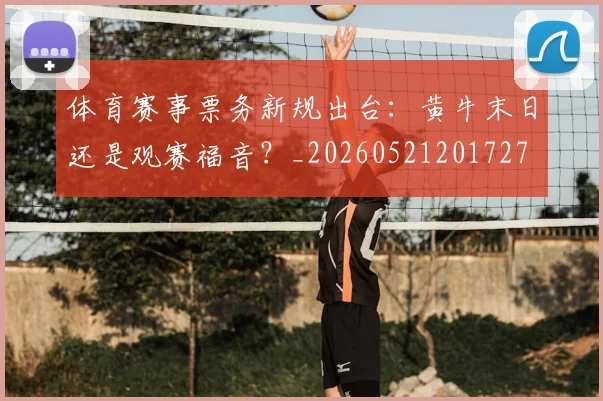 体育赛事票务新规出台:黄牛末日还是观赛福音?_20260521201727