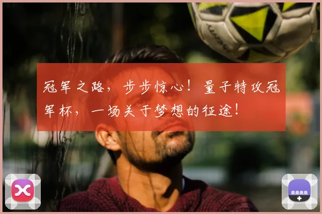 冠军之路,步步惊心!量子特攻冠军杯,一场关于梦想的征途!