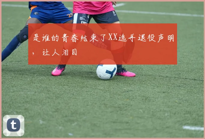是谁的青春结束了XX选手退役声明，让人泪目
